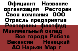 Официант › Название организации ­ Ресторан Своя компания, ООО › Отрасль предприятия ­ Рестораны, фастфуд › Минимальный оклад ­ 20 000 - Все города Работа » Вакансии   . Ненецкий АО,Нарьян-Мар г.